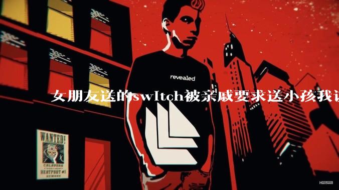 女朋友送的switch被亲戚要求送小孩我该怎么办？
