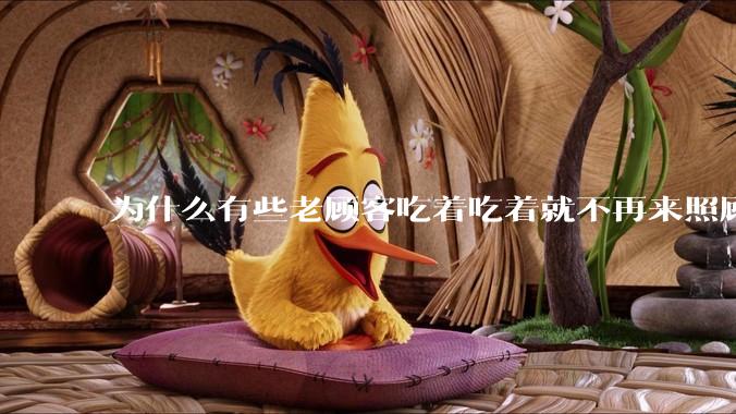 为什么有些老顾客吃着吃着就不再来照顾生意了？