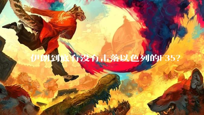 伊朗到底有没有击落以色列的F35？