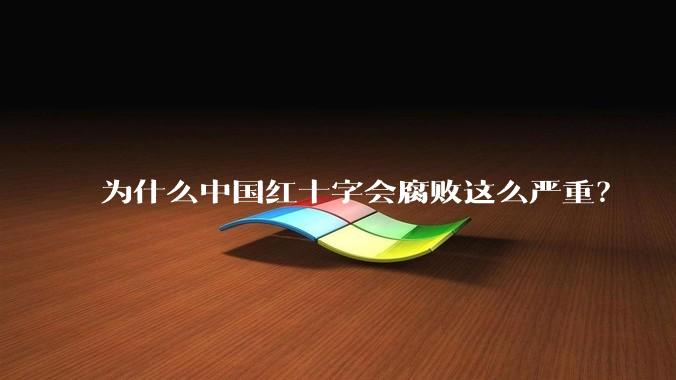 为什么中国红十字会腐败这么严重？