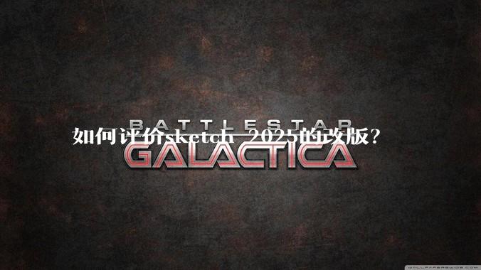 如何评价sketch 2025的改版？