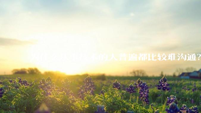 为什么从事技术的人普遍都比较难沟通？