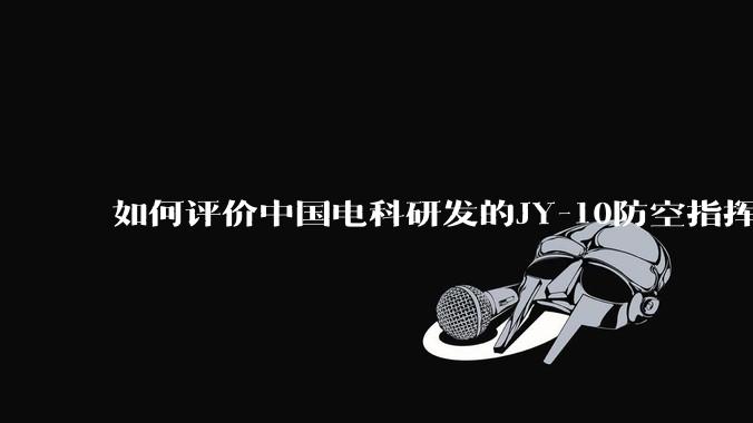 如何评价中国电科研发的JY-10防空指挥控制系统成为伊朗防空指挥系统核心？