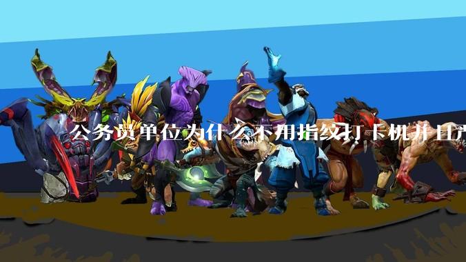 公务员单位为什么不用指纹打卡机并且严格考勤制度？
