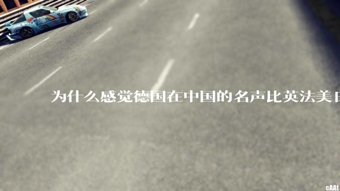 为什么感觉德国在中国的名声比英法美日好一点？