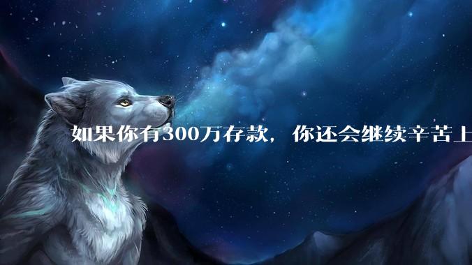 如果你有300万存款，你还会继续辛苦上班吗？为什么？