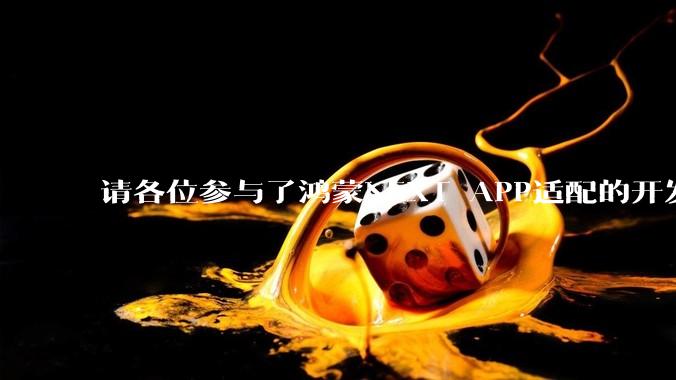 请各位参与了鸿蒙NEXT APP适配的开发者来谈一谈适配过程中的感受？
