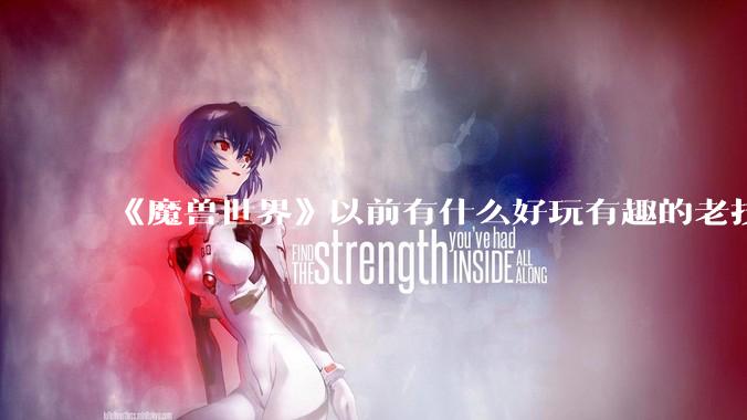 《魔兽世界》以前有什么好玩有趣的老技能?