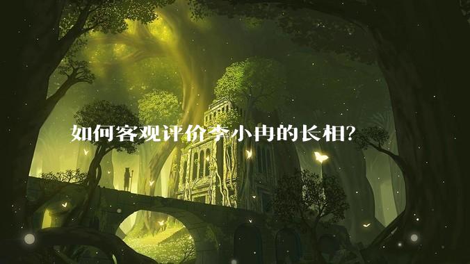 如何客观评价李小冉的长相？