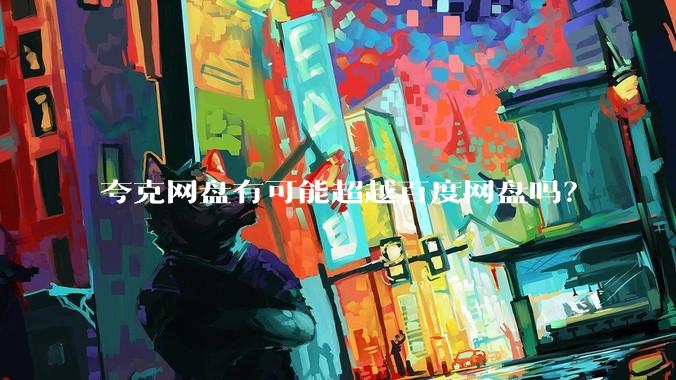 夸克网盘有可能超越百度网盘吗？