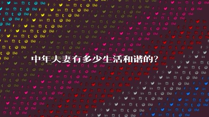 中年夫妻有多少生活和谐的？