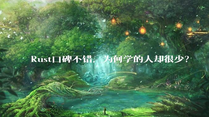 Rust口碑不错，为何学的人却很少？