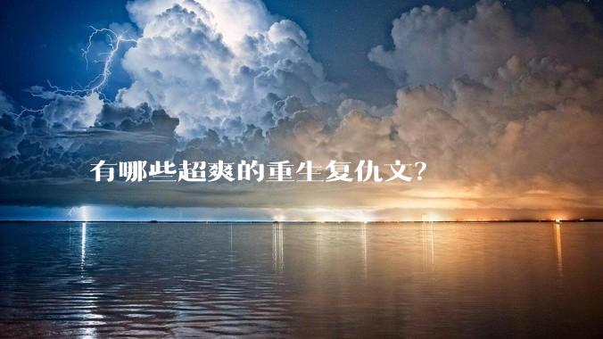 有哪些超爽的重生复仇文？