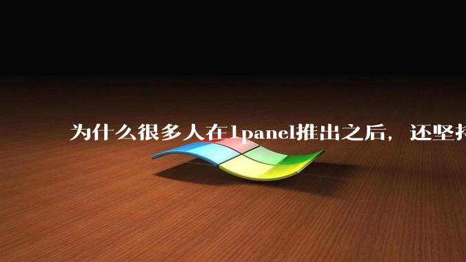 为什么很多人在1panel推出之后，还坚持用宝塔面板？