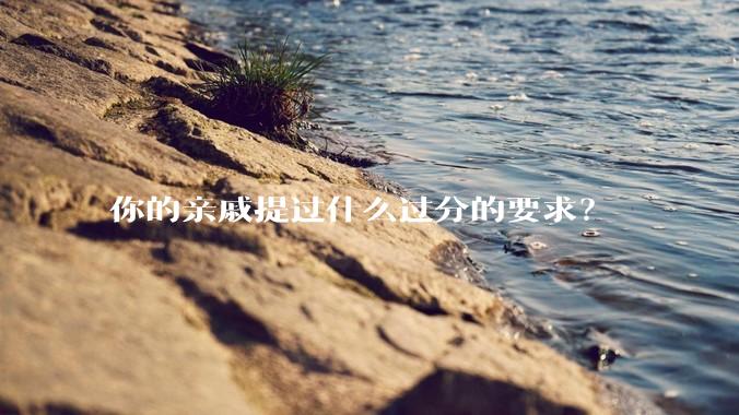 你的亲戚提过什么过分的要求？