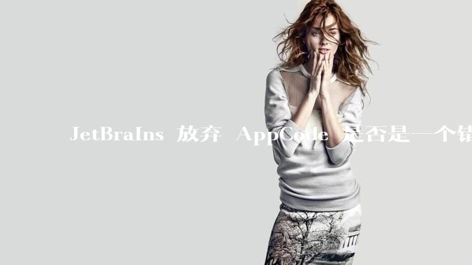 JetBrains 放弃 AppCode 是否是一个错误决定？