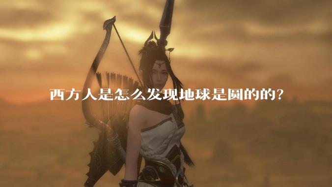 西方人是怎么发现地球是圆的的？
