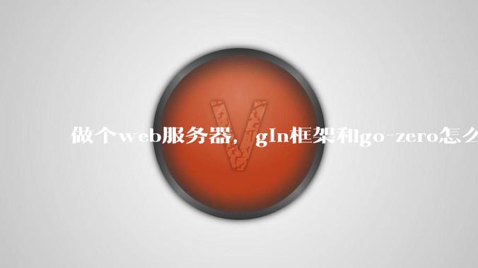 做个web服务器，gin框架和go-zero怎么选？