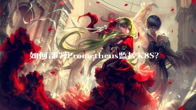 如何部署Prometheus监控K8S？