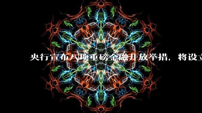 央行宣布八项重磅金融开放举措，将设立数字人民币国际运营中心等，释放了哪些信号？