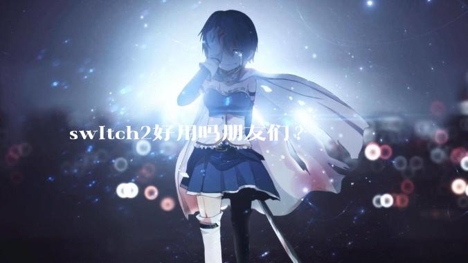 switch2好用吗朋友们?