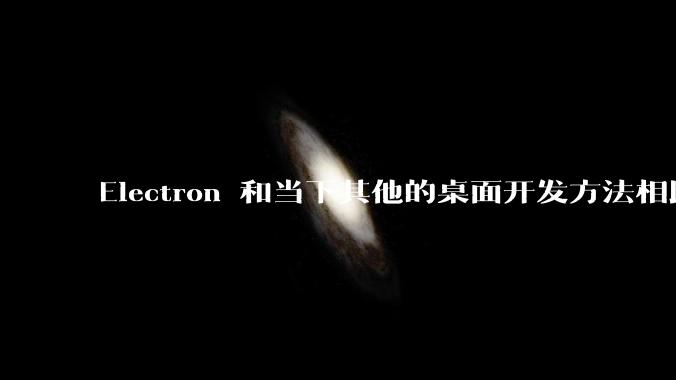 Electron 和当下其他的桌面开发方法相比如何？