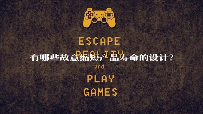 有哪些故意缩短产品寿命的设计？