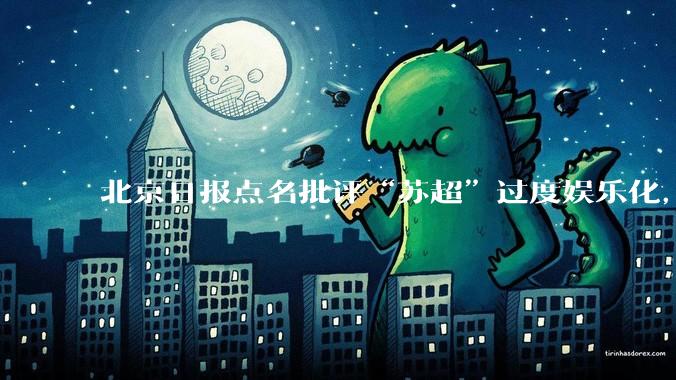 北京日报点名批评“苏超”过度娱乐化，它是否管的太宽了？为什么无良媒体不会被查封取缔？