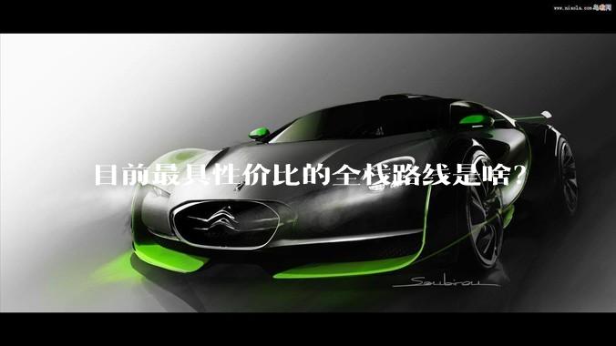 目前最具性价比的全栈路线是啥？