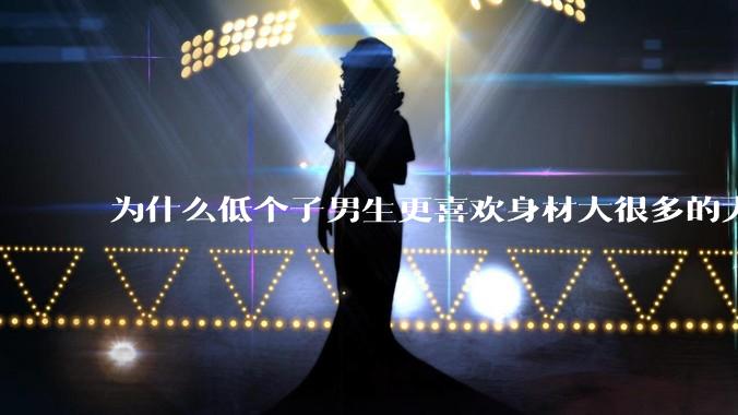 为什么低个子男生更喜欢身材大很多的大女孩？