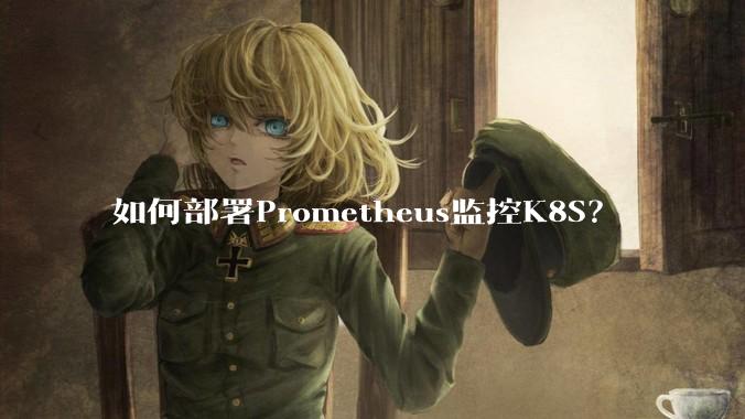 如何部署Prometheus监控K8S？