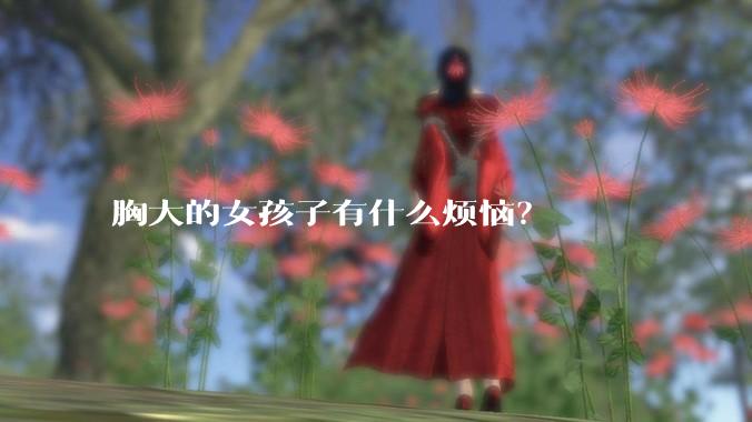 胸大的女孩子有什么烦恼？