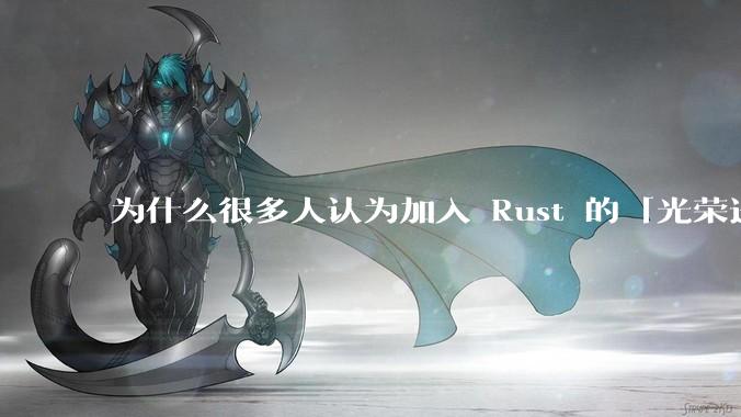 为什么很多人认为加入 Rust 的「光荣进化」是一件坏事？